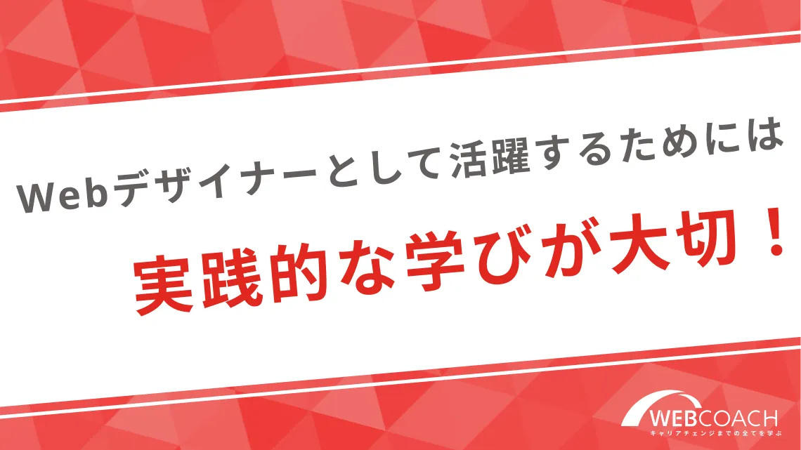 Webデザイナーとして活躍するためには実践的な学びが大切！