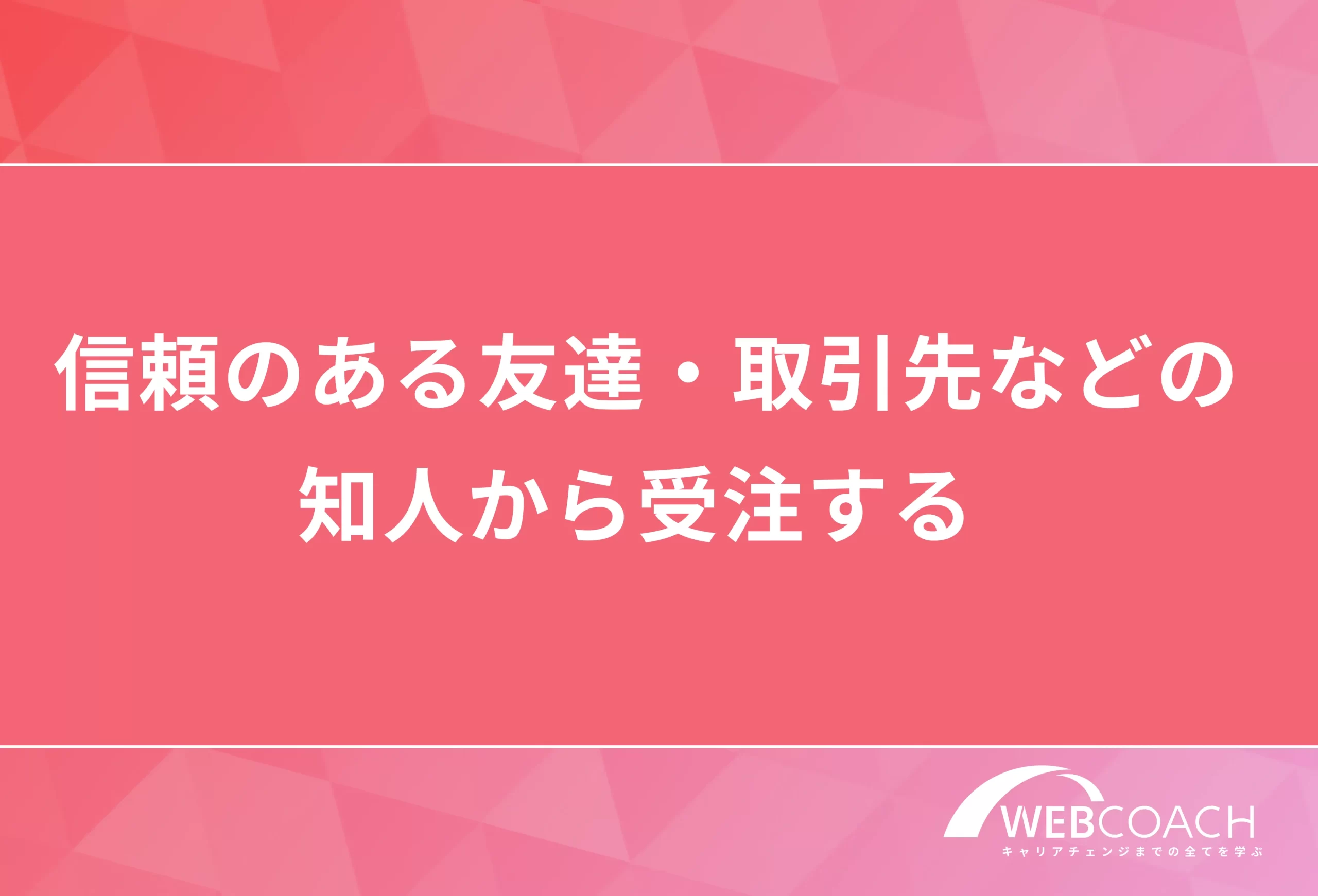 信頼ある友達・取引先などの知人から受注する