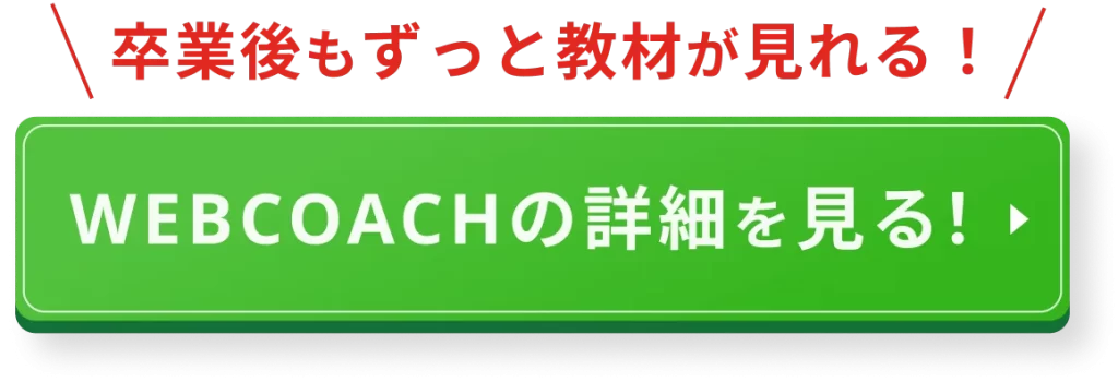 卒業後もずっと教材が見れる!WEBCOACHの詳細を見る!